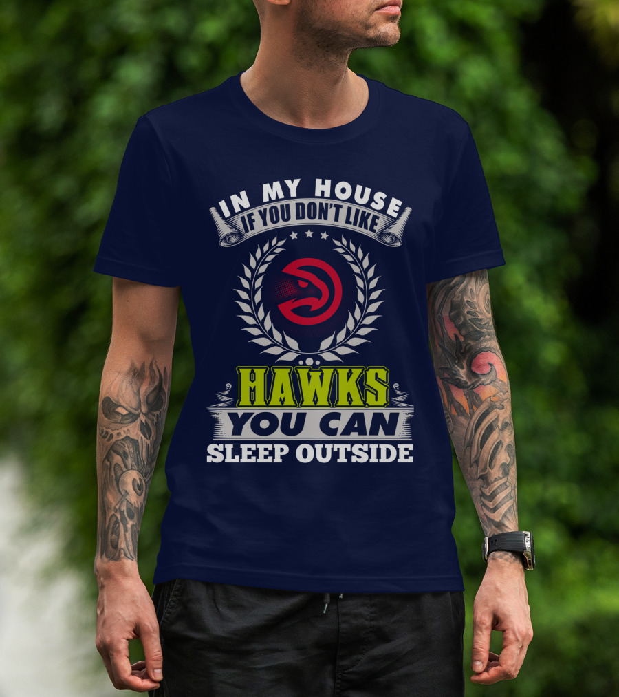 In My House If You Don't Like Atlanta Hawks You Can Sleep Outside T-Shirt