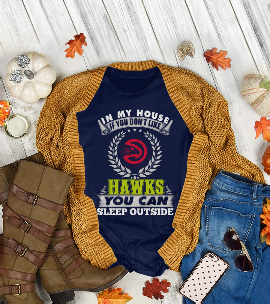 In My House If You Don't Like Atlanta Hawks You Can Sleep Outside T-Shirt