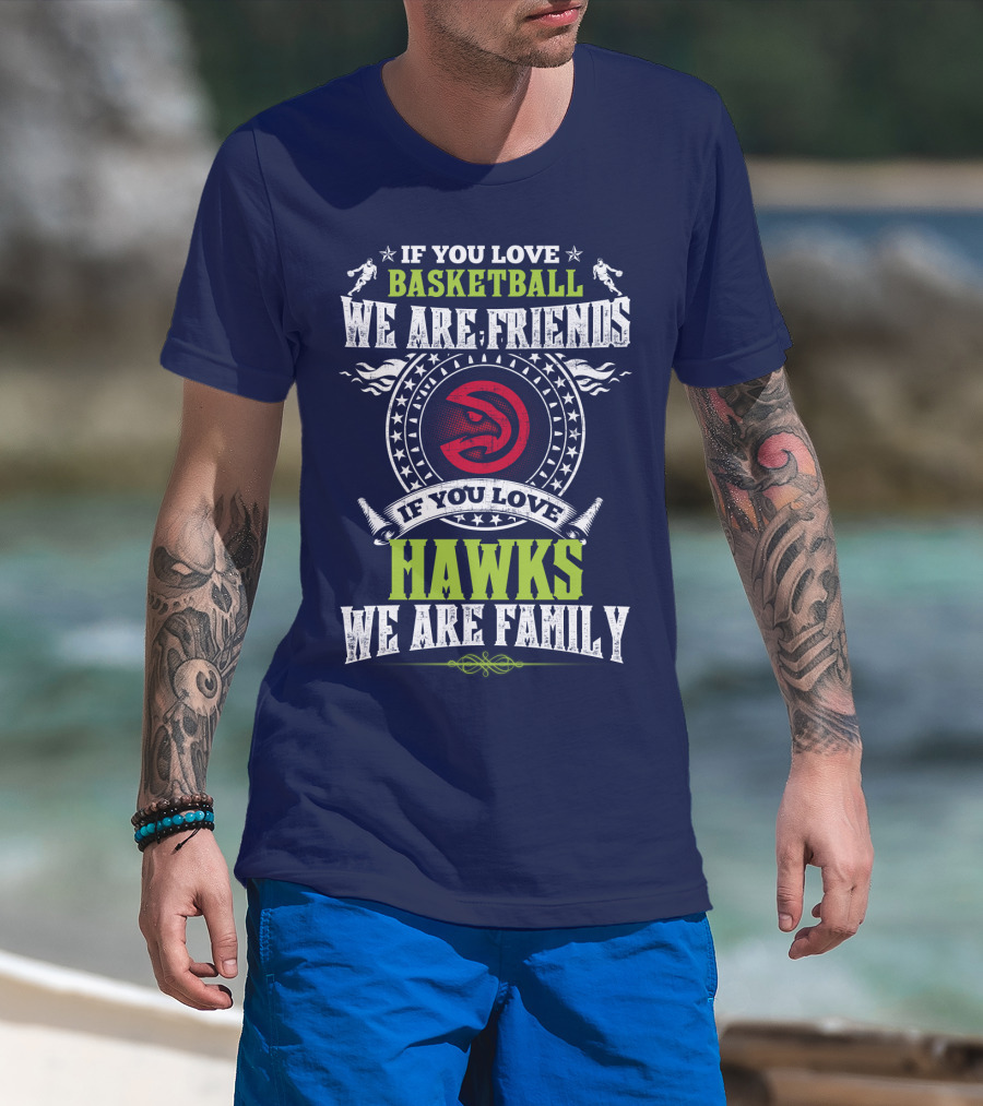 If You Love Basketball We Are Friends If You Love Hawks We Are Family T-Shirt