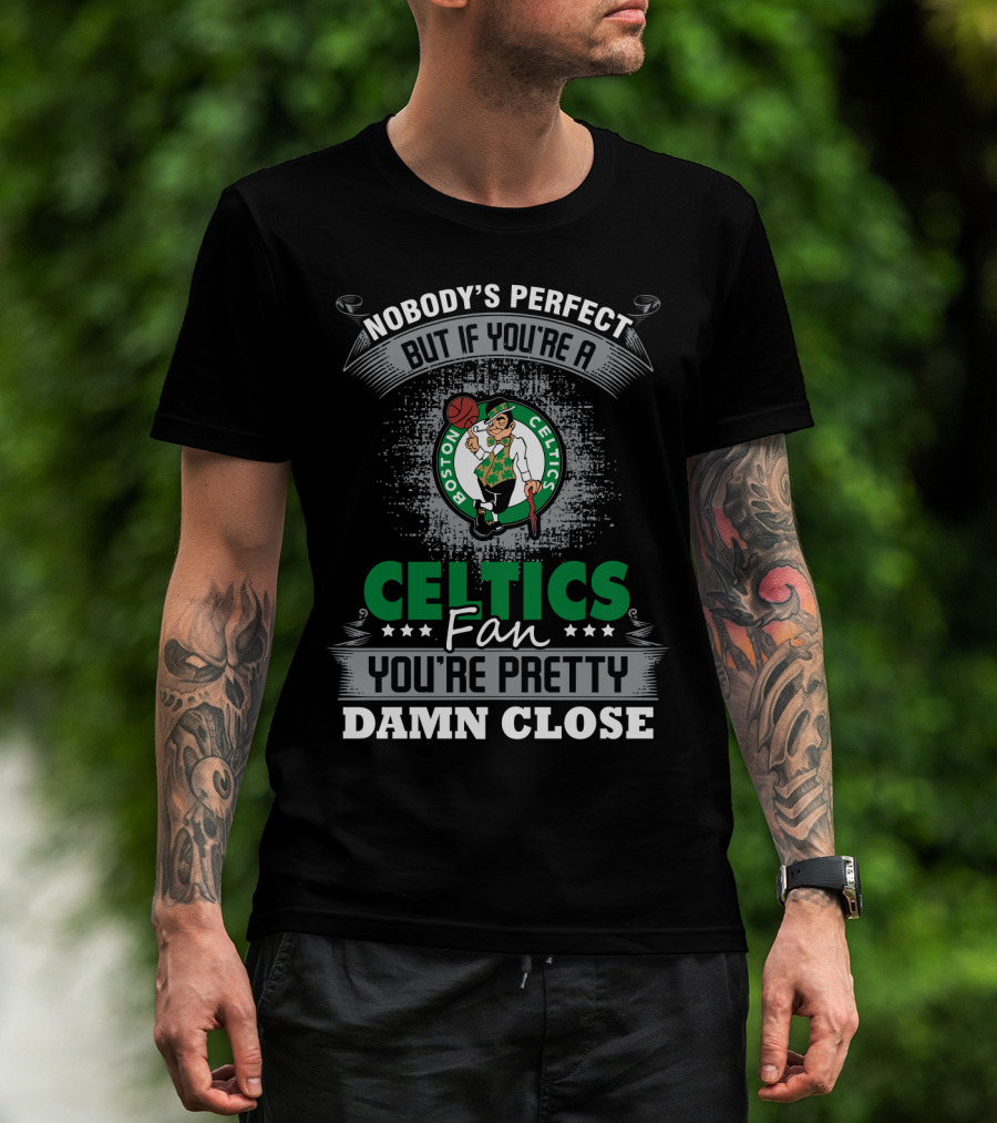 Nobody's Perfect But If You're A Boston Celtics Fan You're Pretty Damn Close T-Shirt