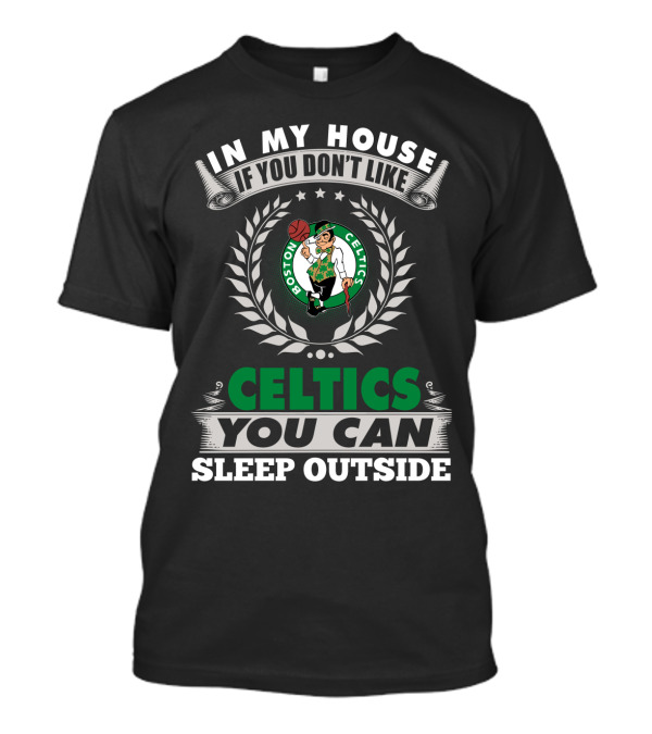 In My House If You Don't Like Boston Celtics You Can Sleep Outside T-Shirt