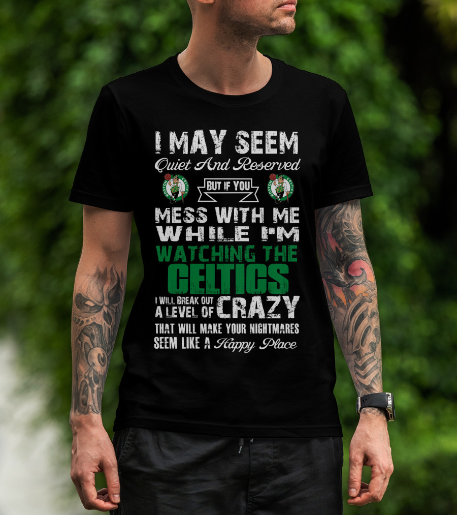 I May Seem Quiet And Reserved But If You Mess With Me While I'm Watching The Boston Celtics I Will Break Out A Level Of Crazy That Will Make Your Nightmares Seem Like A Happy Place T-Shirt