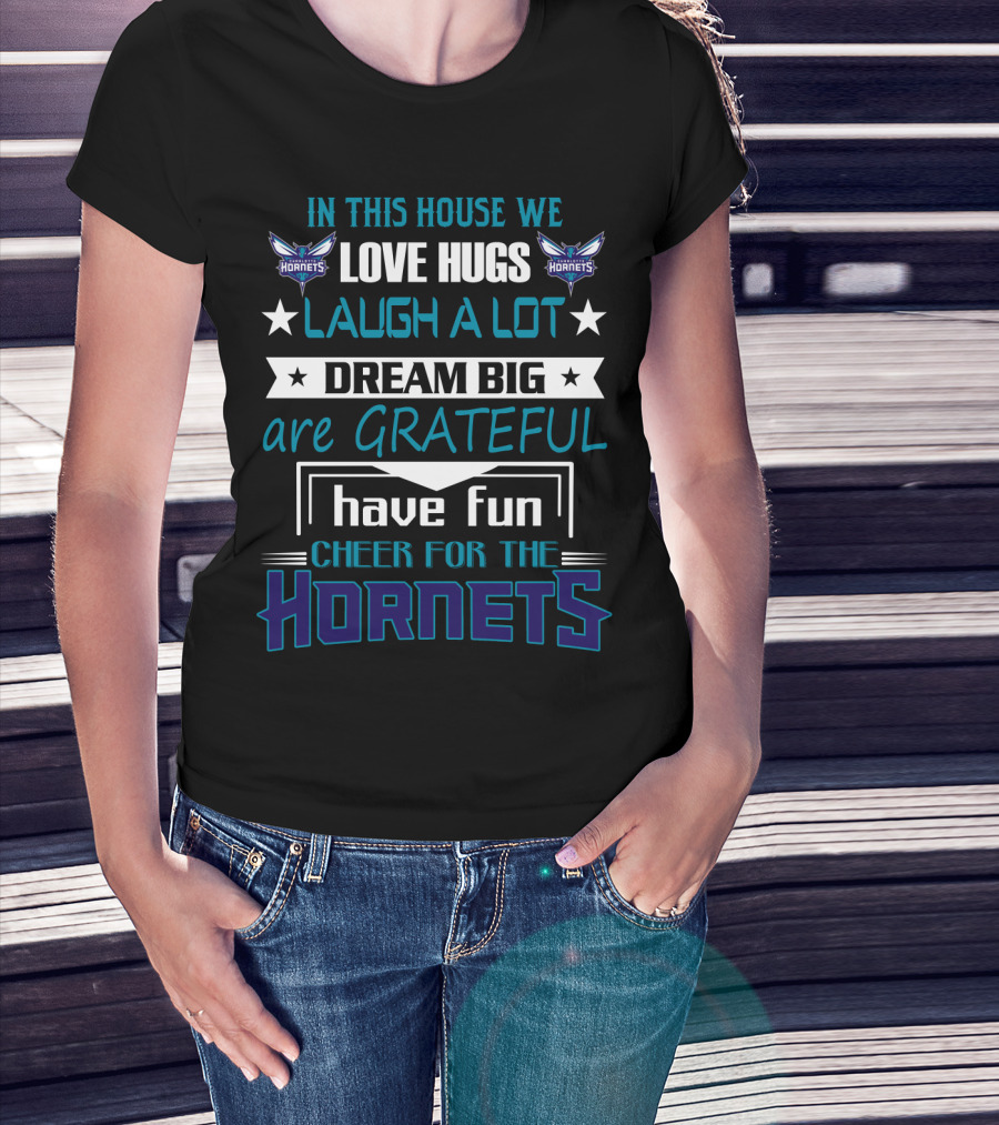 In This House We Love Hugs Laugh A Lot Dream Big Are Grateful Have Fun Cheer For The Hornets Charlotte Hornets T-Shirt