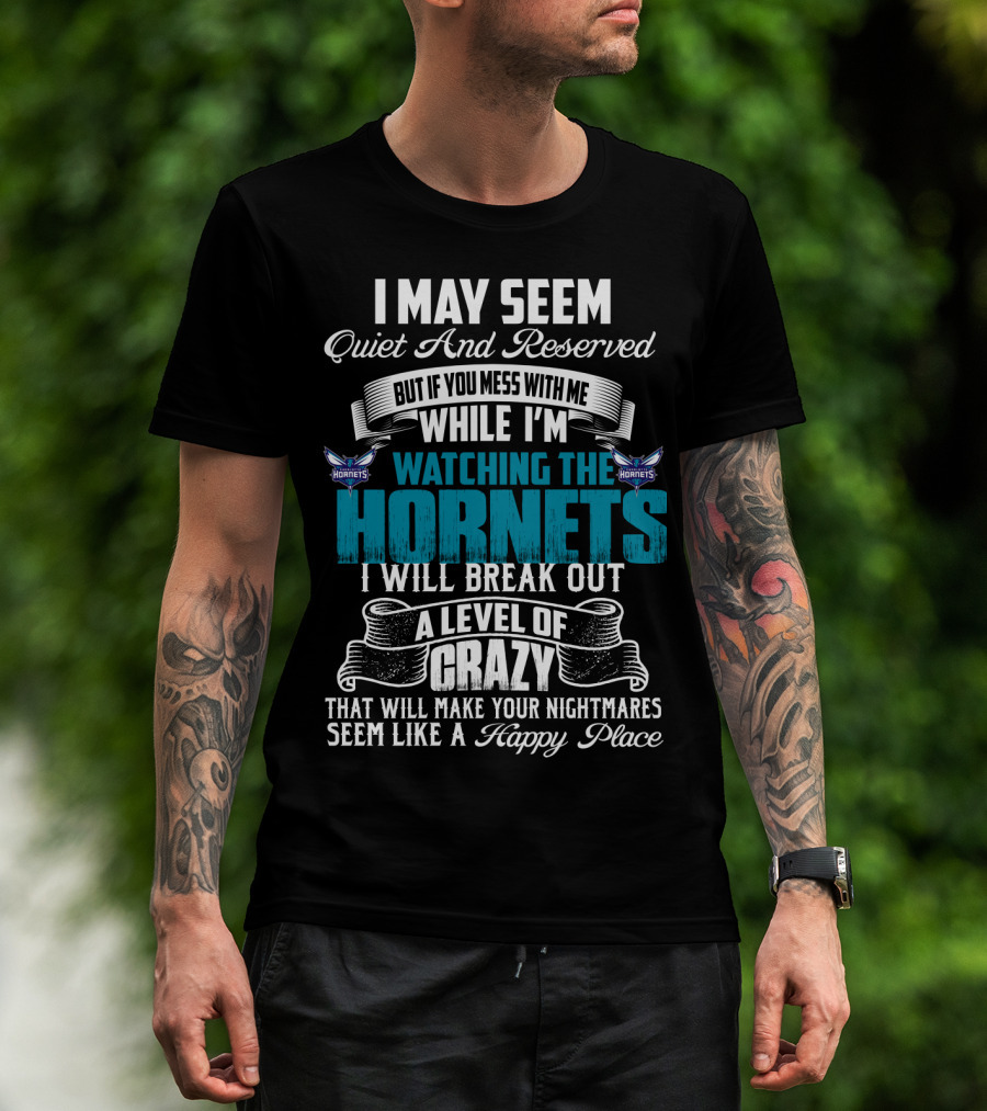 I May Seem Quiet And Reserved But If You Mess With Me While I'm Watching The Charlotte Hornets I Will Break Out A Level Of Crazy That Will Make Your Nightmares Seem Like A Happy Place T-Shirt