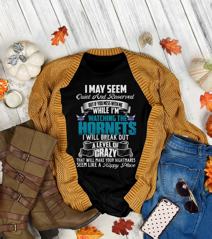 I May Seem Quiet And Reserved But If You Mess With Me While I'm Watching The Charlotte Hornets I Will Break Out A Level Of Crazy That Will Make Your Nightmares Seem Like A Happy Place T-Shirt