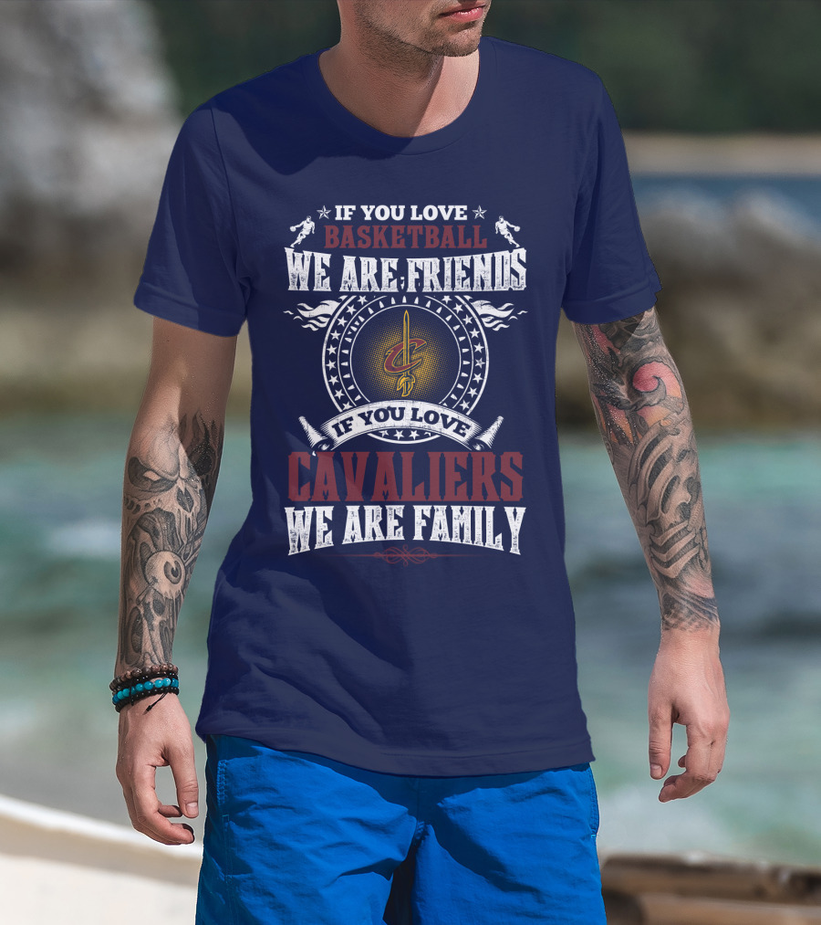 If You Love Basketball We Are Friends Cleveland Cavaliers If You Love Cavaliers We Are Family T-Shirt