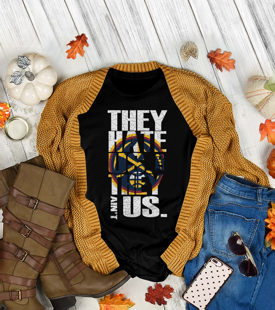They Hate Us 'Cause They Ain't Us Denver Nuggets T-Shirt