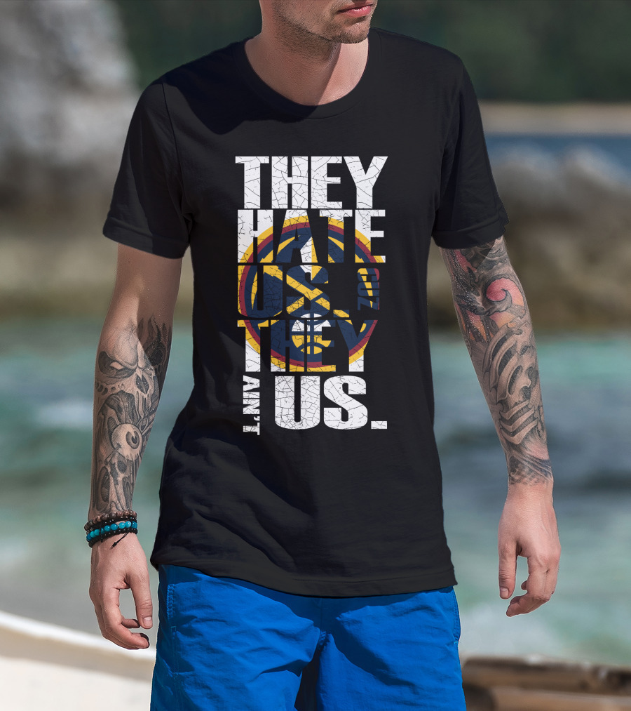 They Hate Us 'Cause They Ain't Us Denver Nuggets T-Shirt