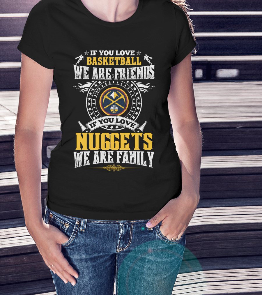 If You Love Basketball We Are Friends If You Love Nuggets We Are Family T-Shirt