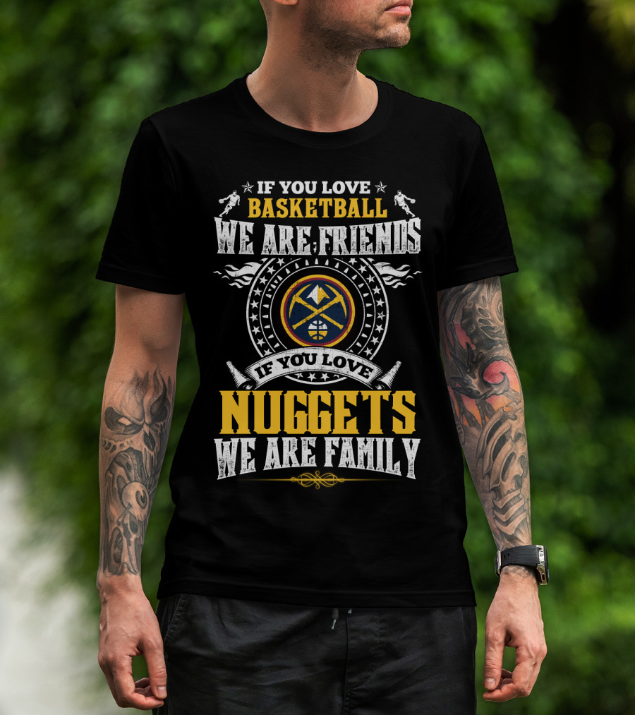 If You Love Basketball We Are Friends If You Love Nuggets We Are Family T-Shirt