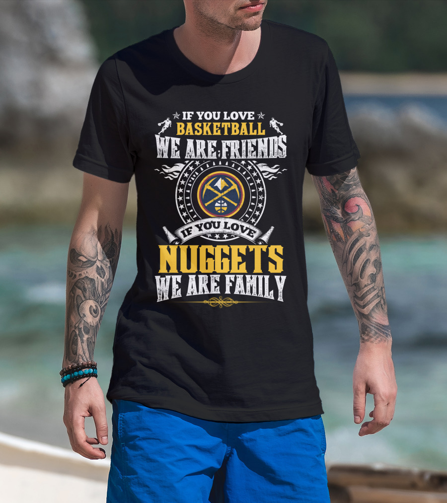 If You Love Basketball We Are Friends If You Love Nuggets We Are Family T-Shirt