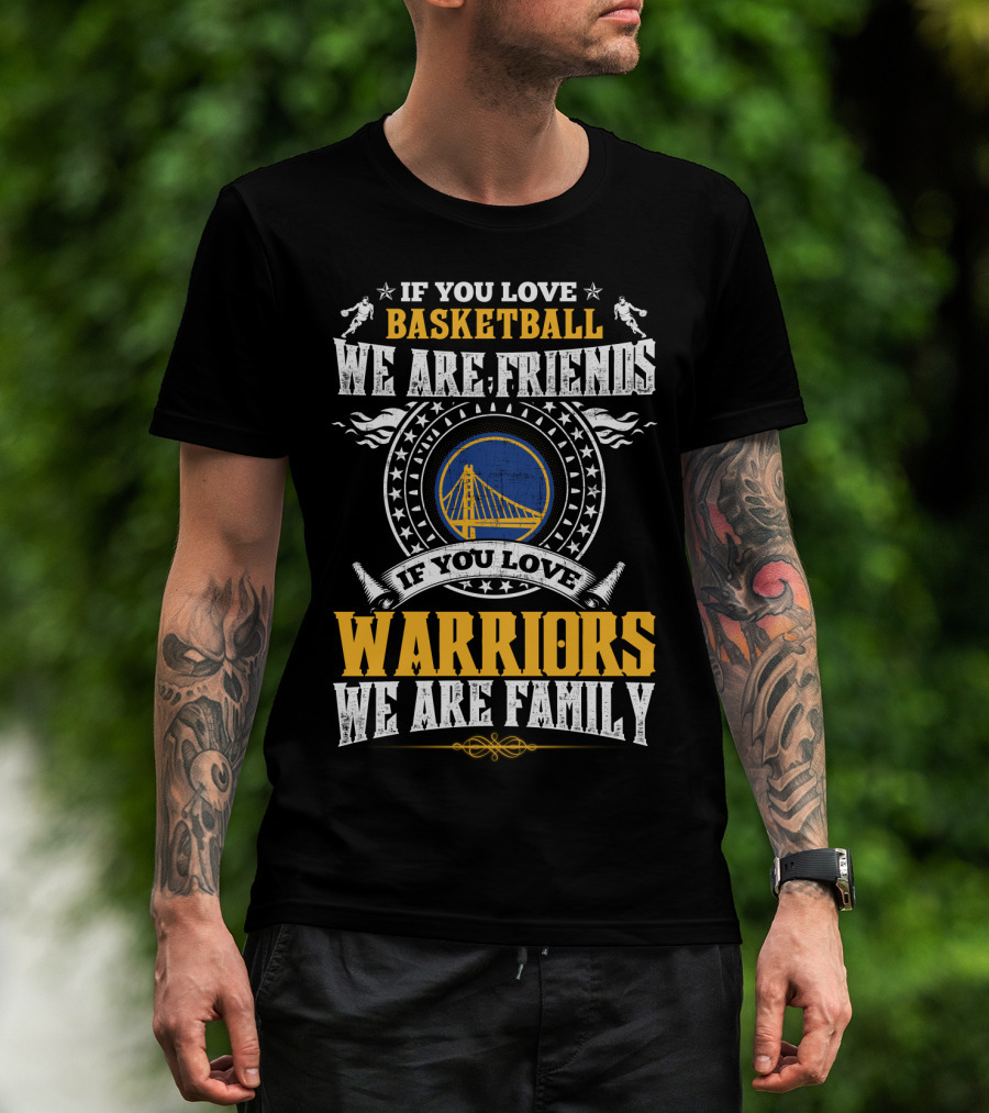 Golden State Warriors If You Love Basketball We Are Friends If You Love Warriors We Are Family T-Shirt