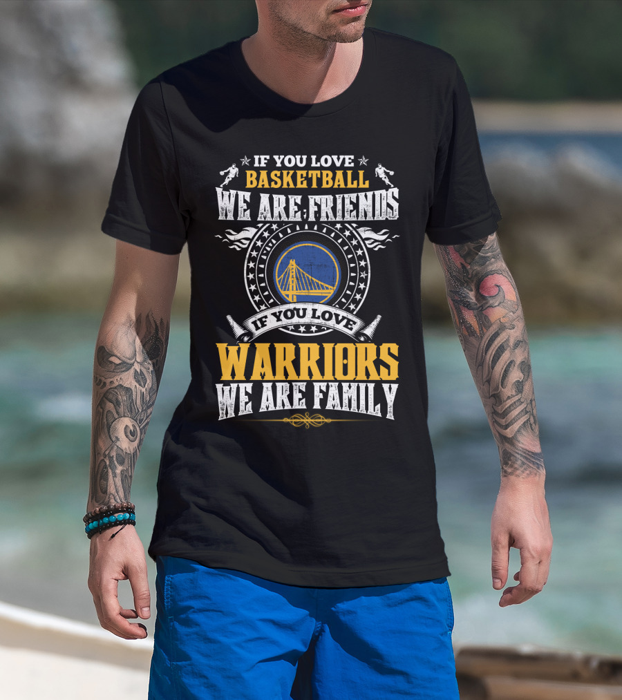 Golden State Warriors If You Love Basketball We Are Friends If You Love Warriors We Are Family T-Shirt