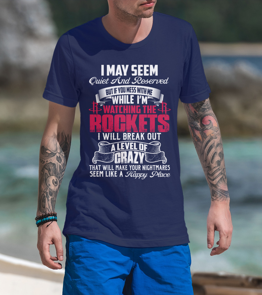 I May Seem Quiet And Reserved But If You Mess With Me While I'm Watching The Houston Rockets I Will Break Out A Level Of Crazy T-Shirt