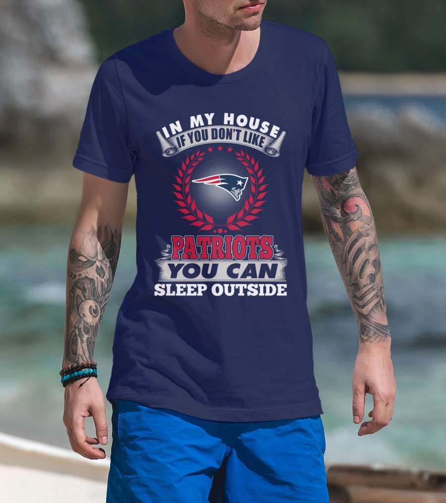 In My House If You Don’t Like New England Patriots You Can Sleep Outside T-Shirt