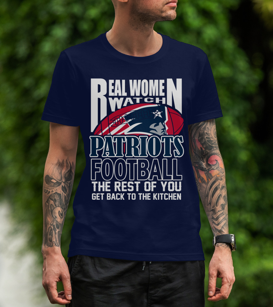 Real Women Watch New England Patriots Football The Rest Of You Get Back To The Kitchen T-Shirt