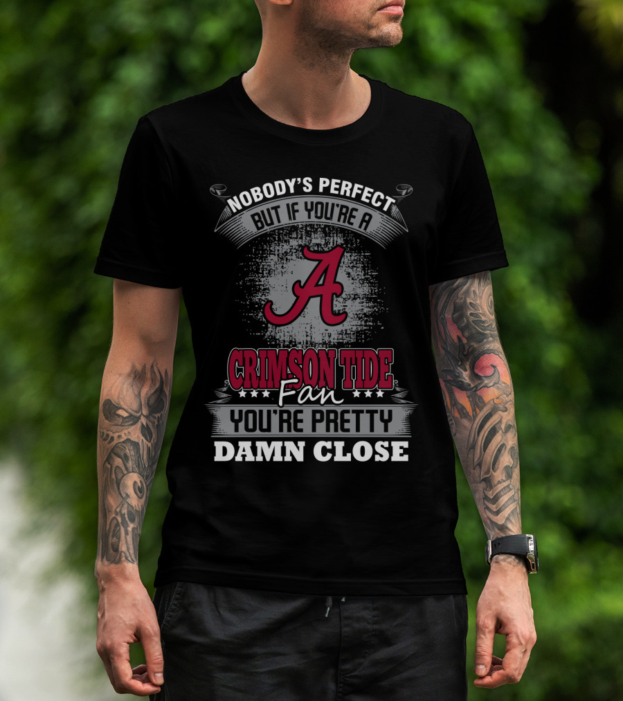 Nobody's Perfect But If You're A Crimson Tide Fan You're Pretty Damn Close T-Shirt