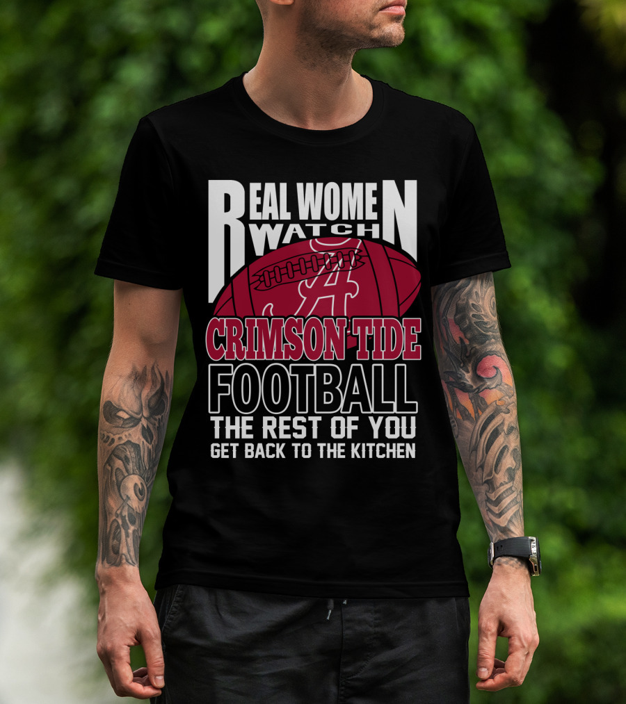 Real Women Watch Alabama Crimson Tide Football Get Back To The Kitchen T-Shirt