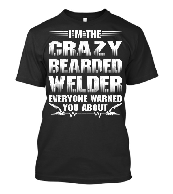 I'm The Crazy Bearded Welder Everyone Warned You About T-Shirt