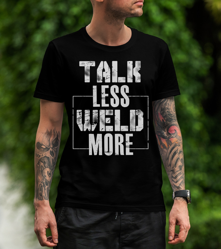 Talk Less Weld More Funny Welder Phrase Welding Humor T-Shirt