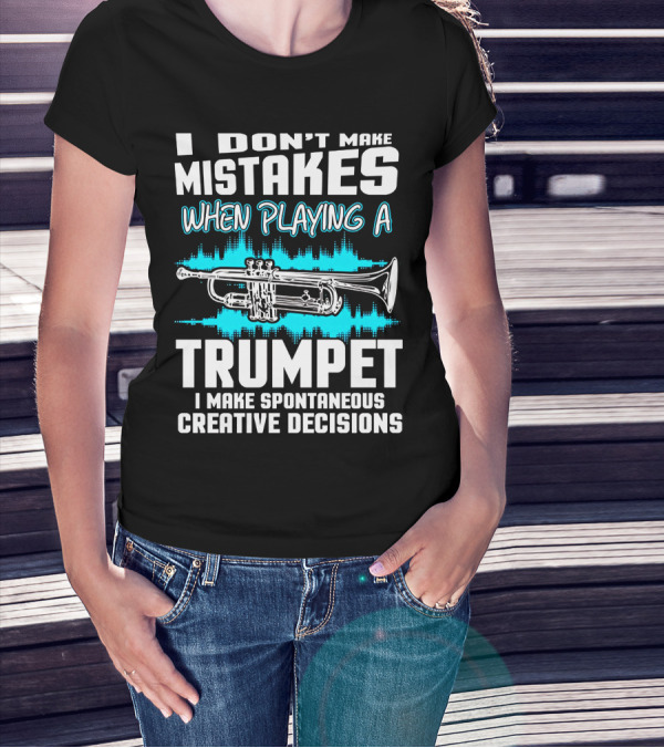 I Don't Make Mistakes When Playing A Trumpet I Make Spontaneous Creative Decisions T-Shirt