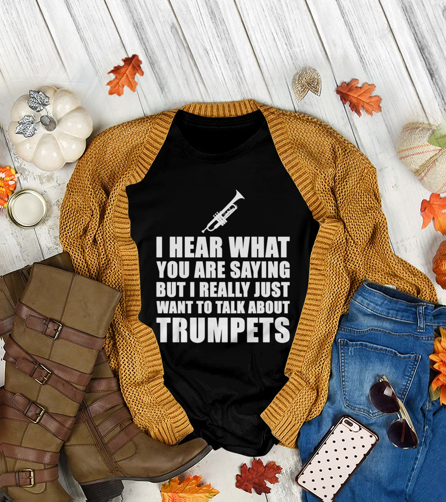 I Hear What You Are Saying But I Really Just Want to Talk About Trumpets T-Shirt