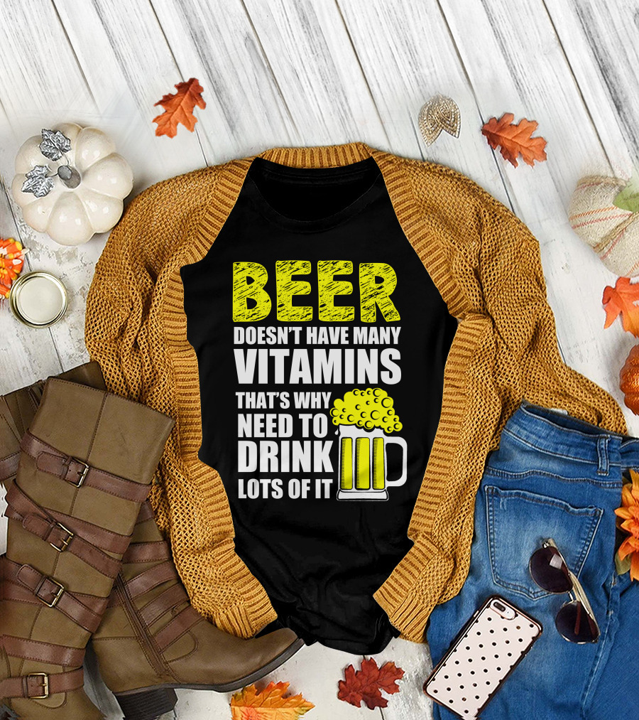 Beer Doesn't Have Many Vitamins That's Why Need to Drink Lots of It T-Shirt