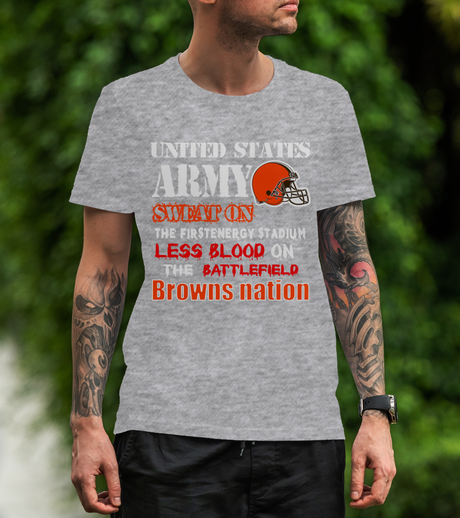 United States Army Sweat On The Firstenergy Stadium Less Blood On The Battlefield Browns Nation T-Shirt