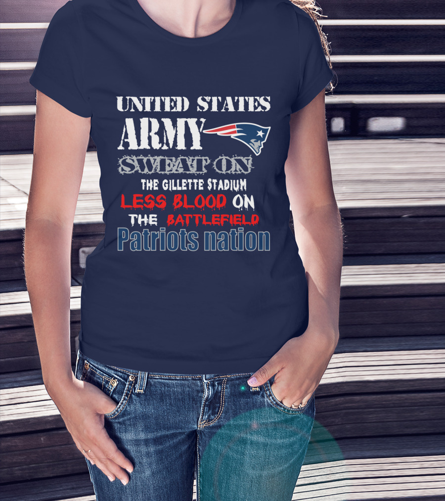 United States Army Sweat On The Gillette Stadium Less Blood On The Battlefield Patriots Nation T-Shirt