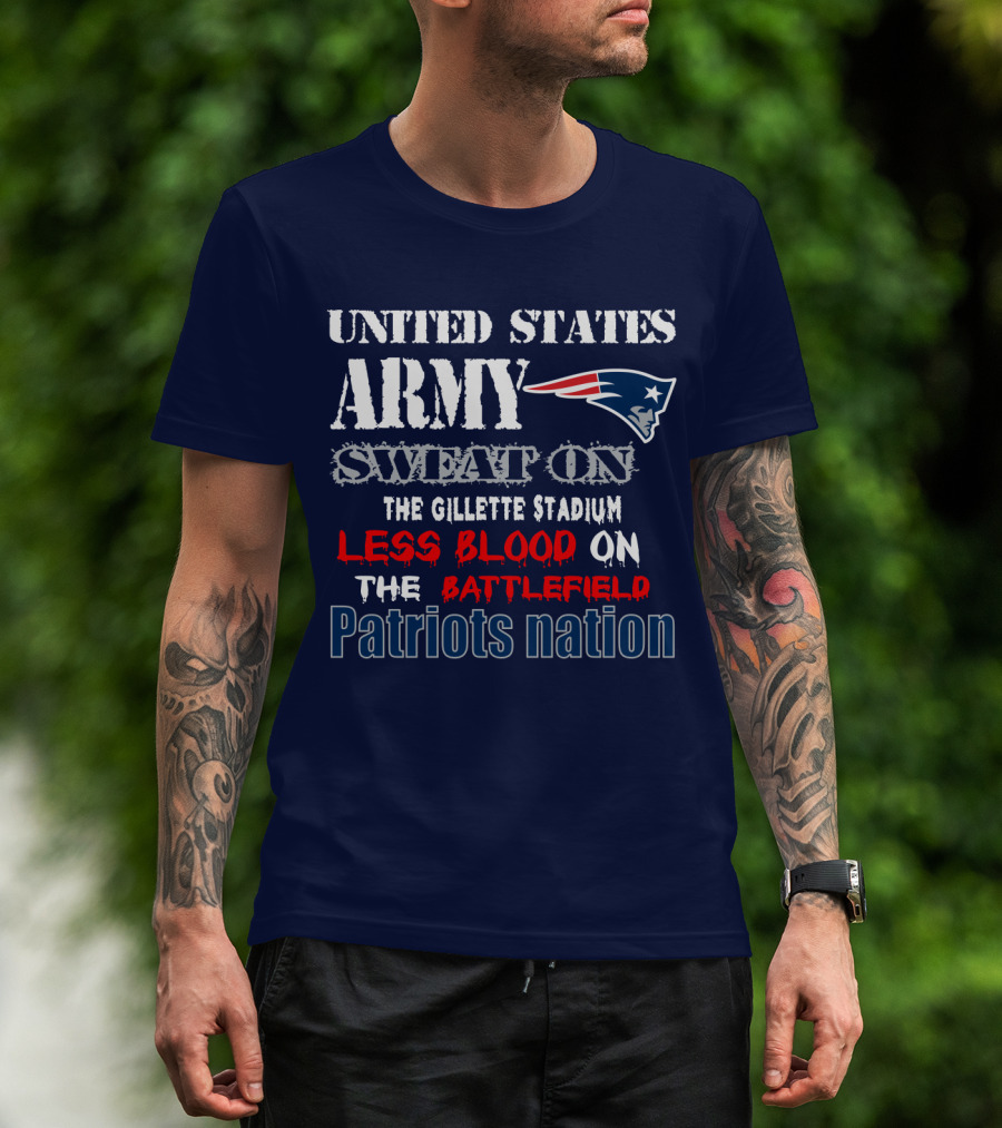 United States Army Sweat On The Gillette Stadium Less Blood On The Battlefield Patriots Nation T-Shirt