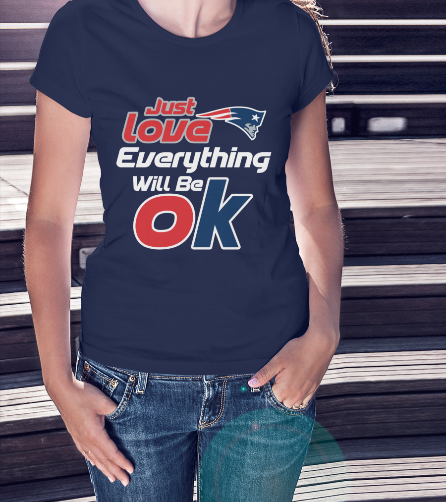 New England Patriots Just Love Everything Will Be Ok T-Shirt
