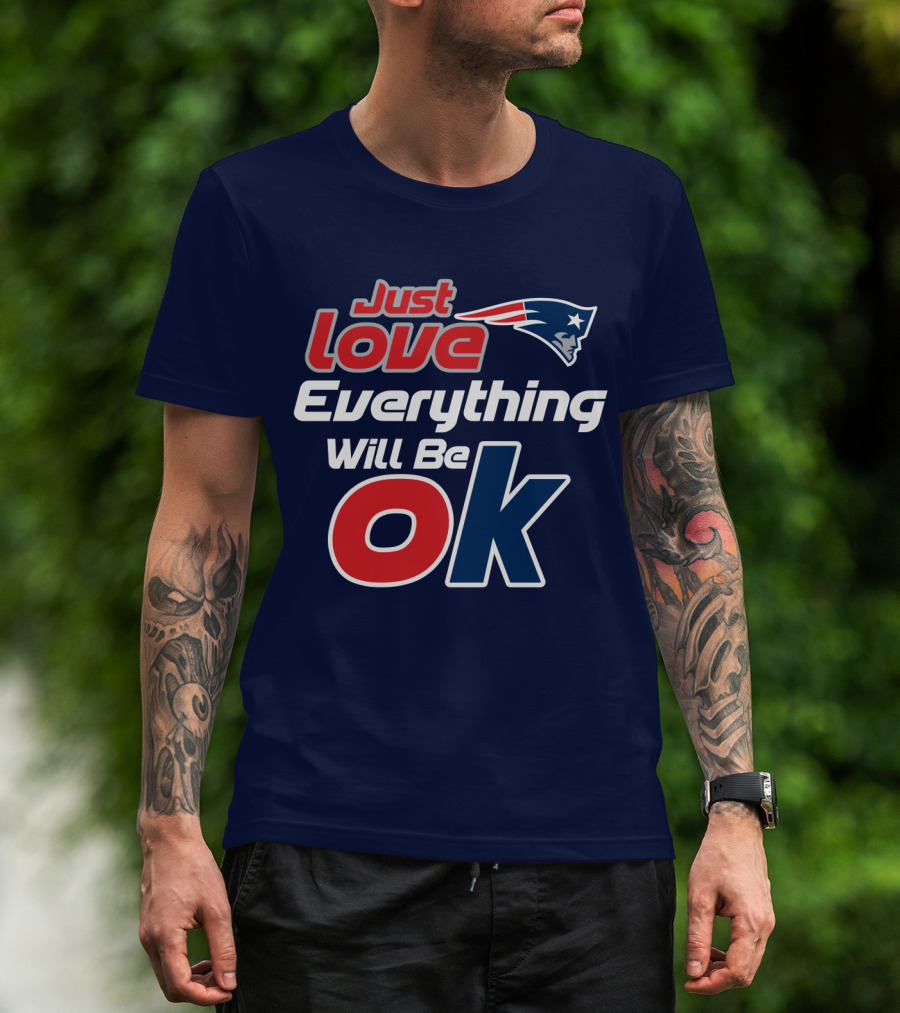 New England Patriots Just Love Everything Will Be Ok T-Shirt