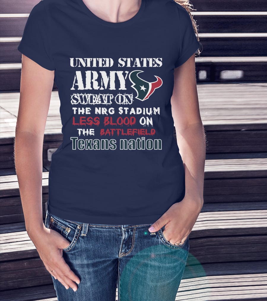 United States Army Sweat On The Nrg Stadium Less Blood On The Battlefield Texans Nation T-Shirt