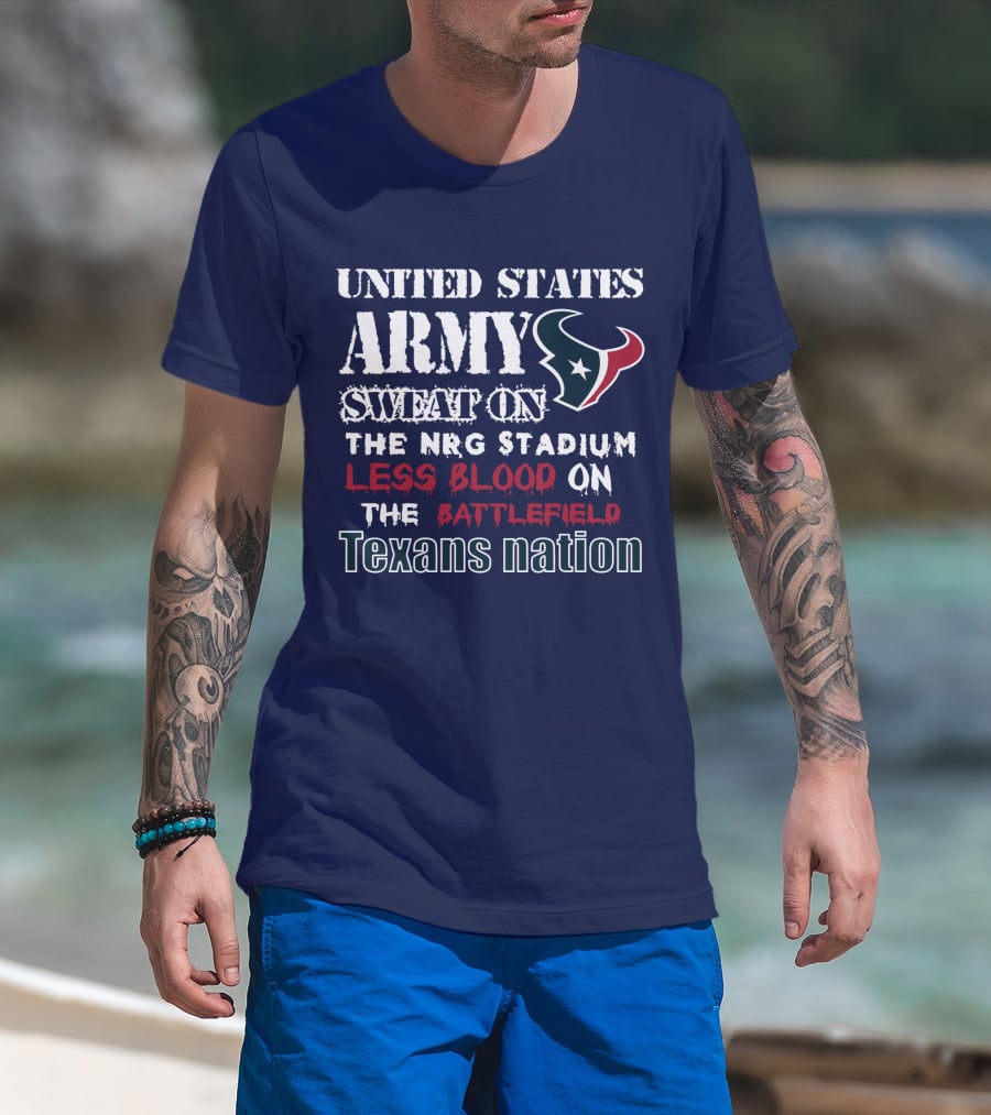 United States Army Sweat On The Nrg Stadium Less Blood On The Battlefield Texans Nation T-Shirt