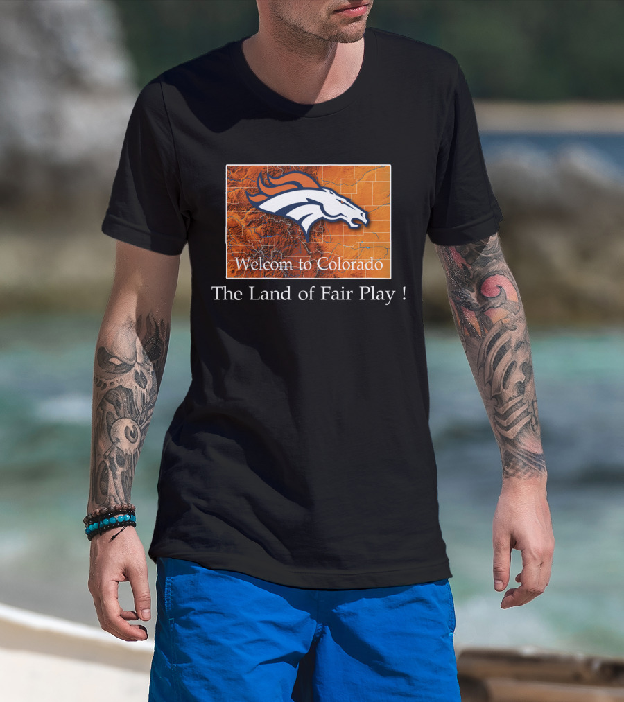 Welcome To Colorado Broncos The Land Of Fair Play T-Shirt