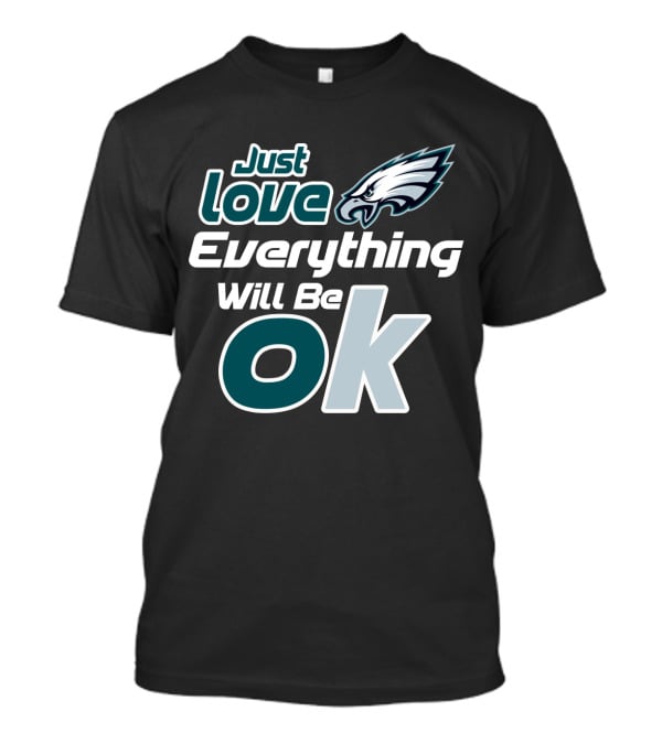 Just Love Everything Will Be Ok Philadelphia Eagles T-Shirt