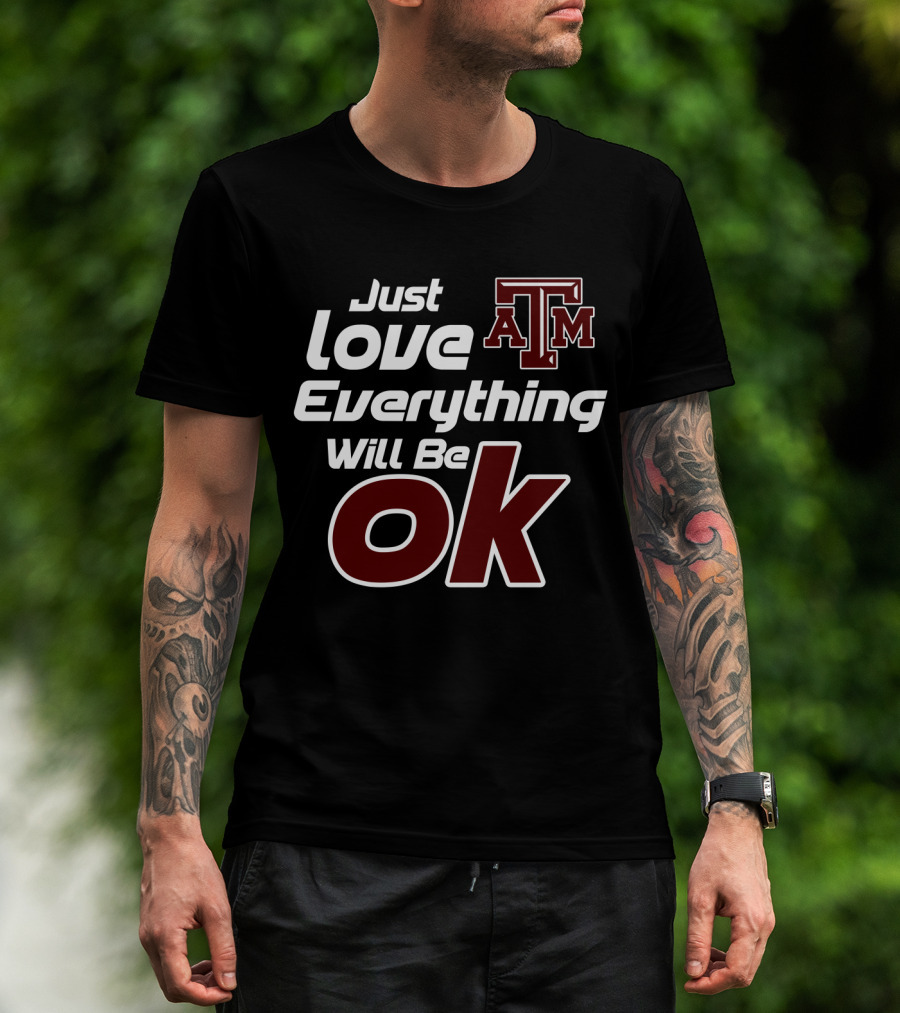 Just Love Everything Will Be Ok Texas Am Aggies T-Shirt