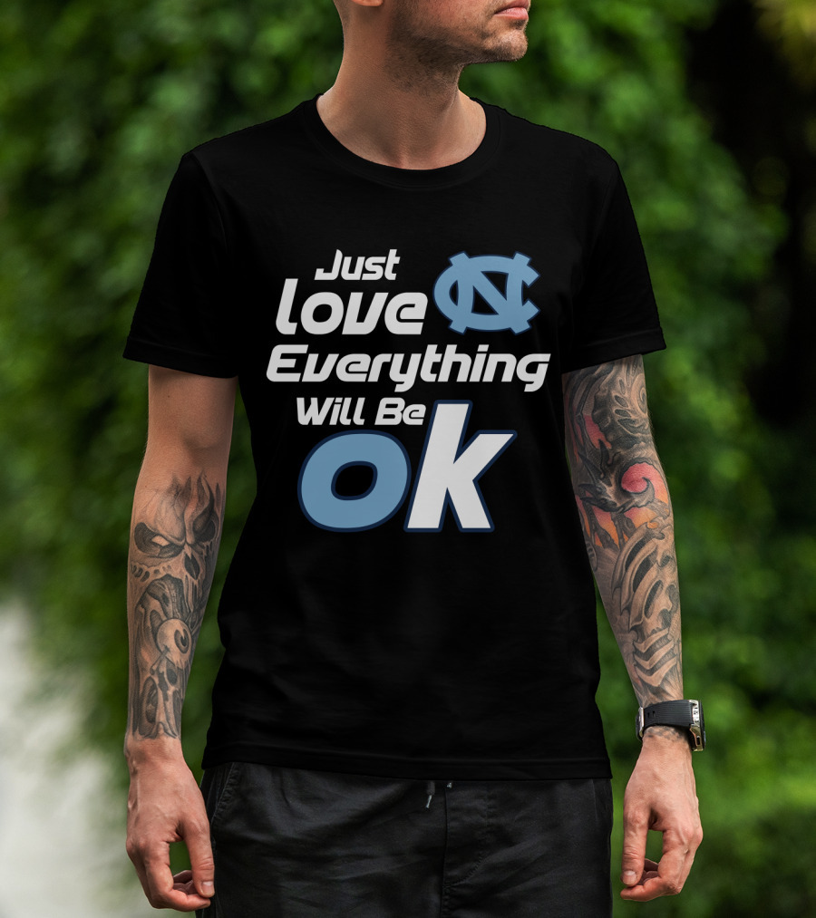 Just Love Everything Will Be Ok North Carolina Tar Heels T-Shirt