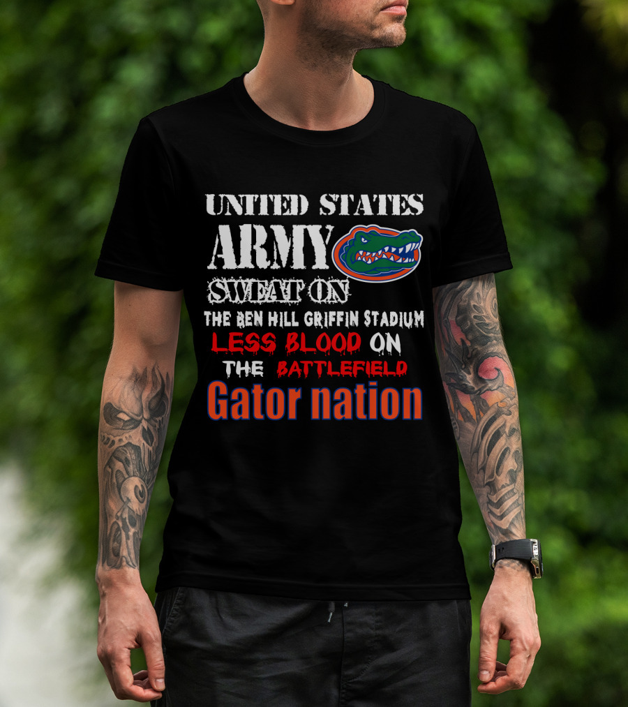 United States Army Sweat On The Ben Hill Griffin Stadium Less Blood On The Battlefield Gator Nation T-Shirt