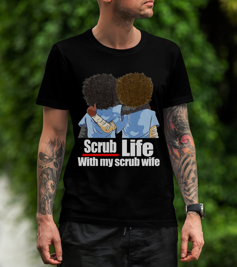 Scrub Life With My Scrub Wife T-Shirt