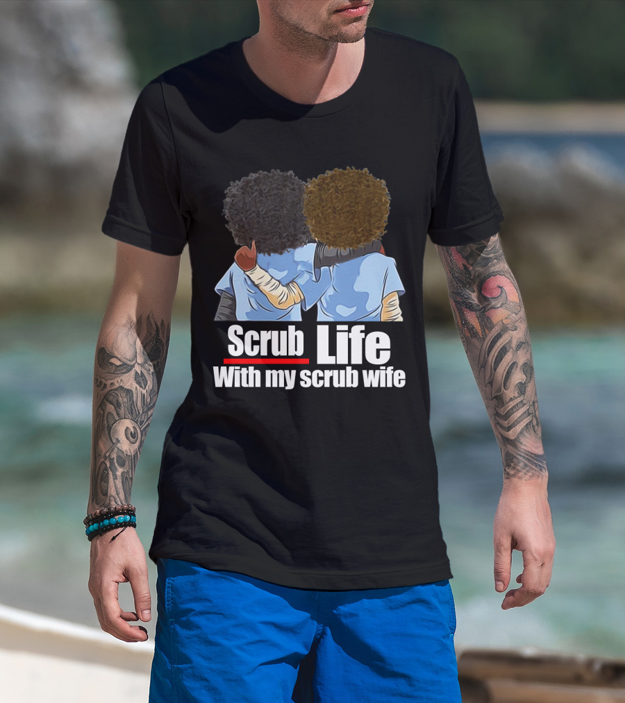 Scrub Life With My Scrub Wife T-Shirt