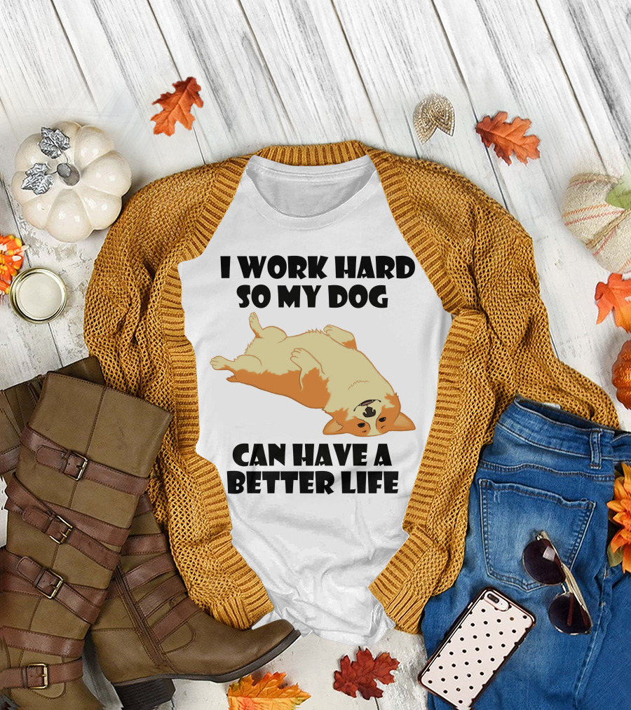 I Work Hard So My Welsh Corgi Dog Can Have a Better Life T-Shirt