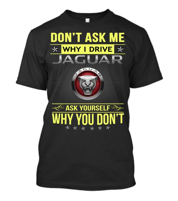 Don't Ask ME Why I Drive Jaguar Ask Yourself Why You Don't T-Shirt