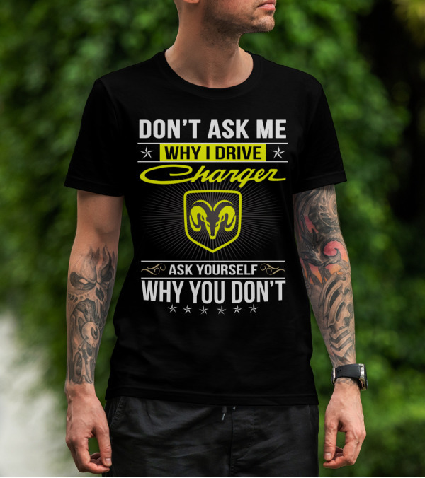 DON'T ASK ME WHY I DRIVE CHARGER ASK YOURSELF WHY YOU DON'T RAM T-Shirt