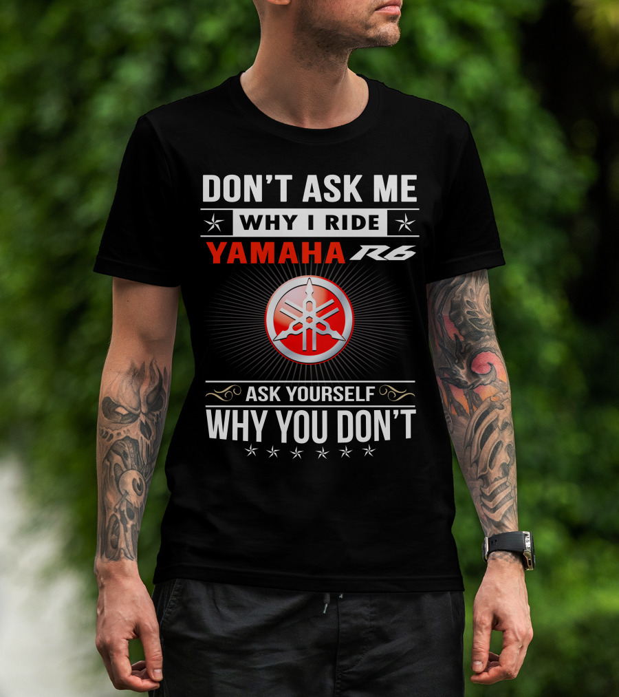 Don't Ask ME Why I Ride Yamaha R6 Ask Yourself Why You Don't T-Shirt