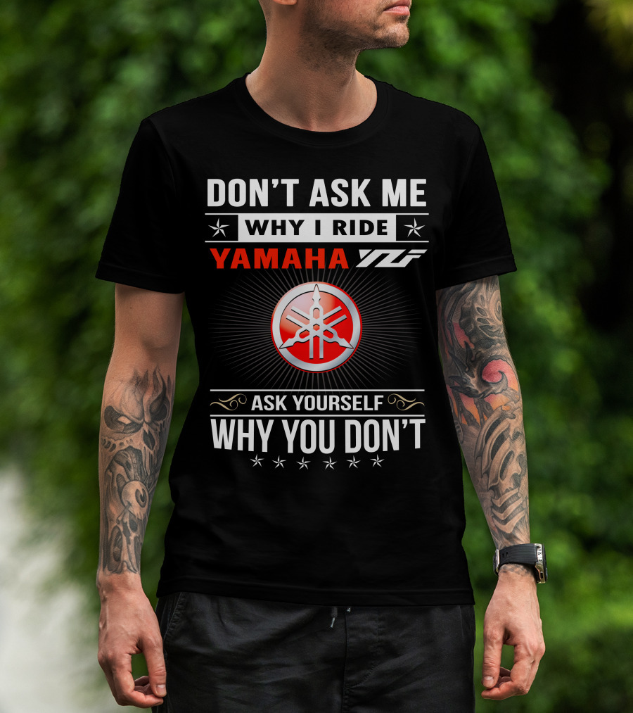 DON'T ASK ME WHY I RIDE YAMAHA YFZ ASK YOURSELF WHY YOU DON'T T-Shirt