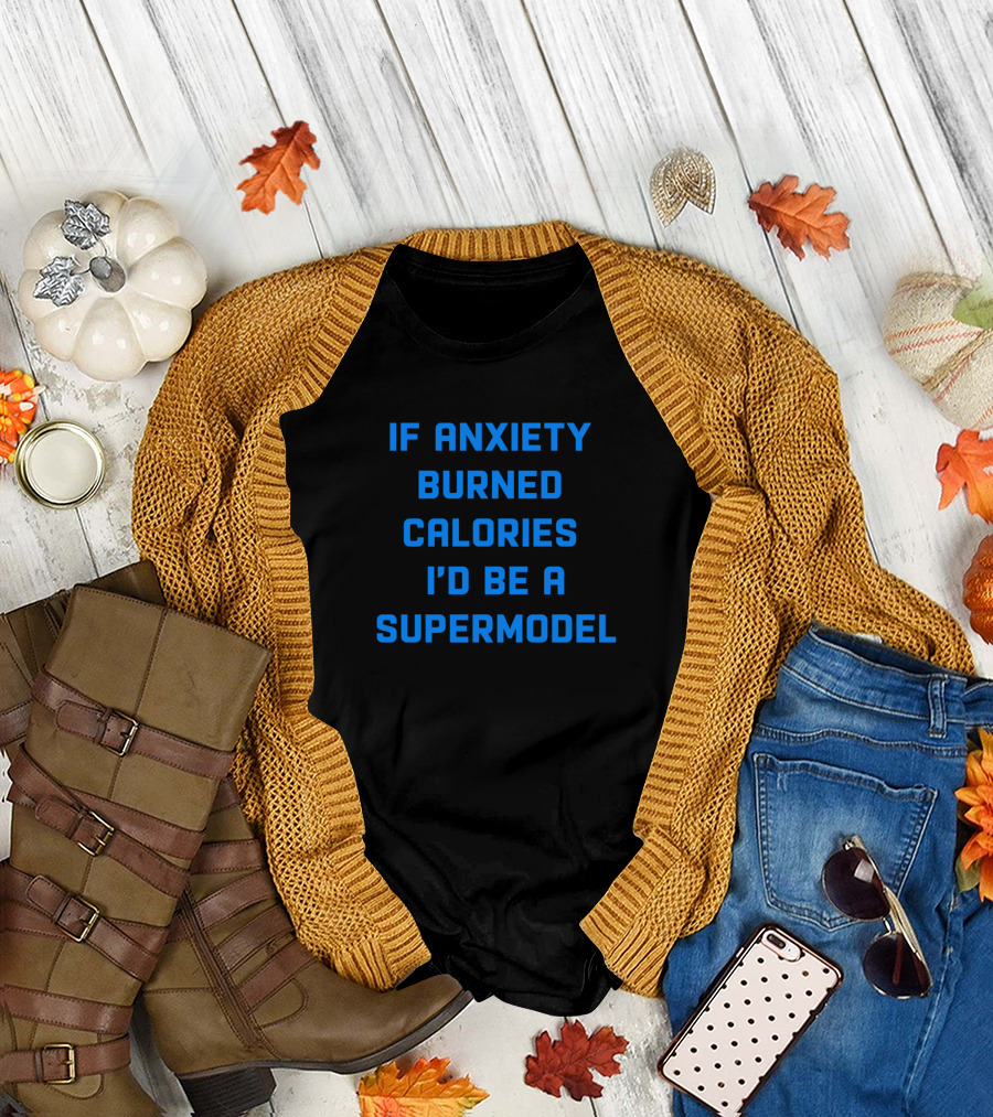 If Anxiety Burned Calories I'd Be A Supermodel T-Shirt