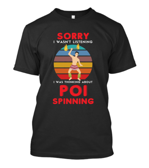 Sorry I Wasn't Listening I Was Thinking About Poi Spinning Retro Fire Dancin T-Shirt