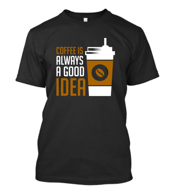 Coffee Is Always A Good Idea Cup With Bean T-Shirt
