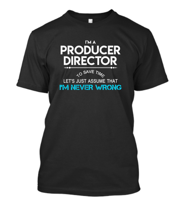 I'm A Producer Director To Save Time Let's Just Assume That I'm Never Wrong T-Shirt